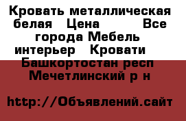 Кровать металлическая белая › Цена ­ 850 - Все города Мебель, интерьер » Кровати   . Башкортостан респ.,Мечетлинский р-н